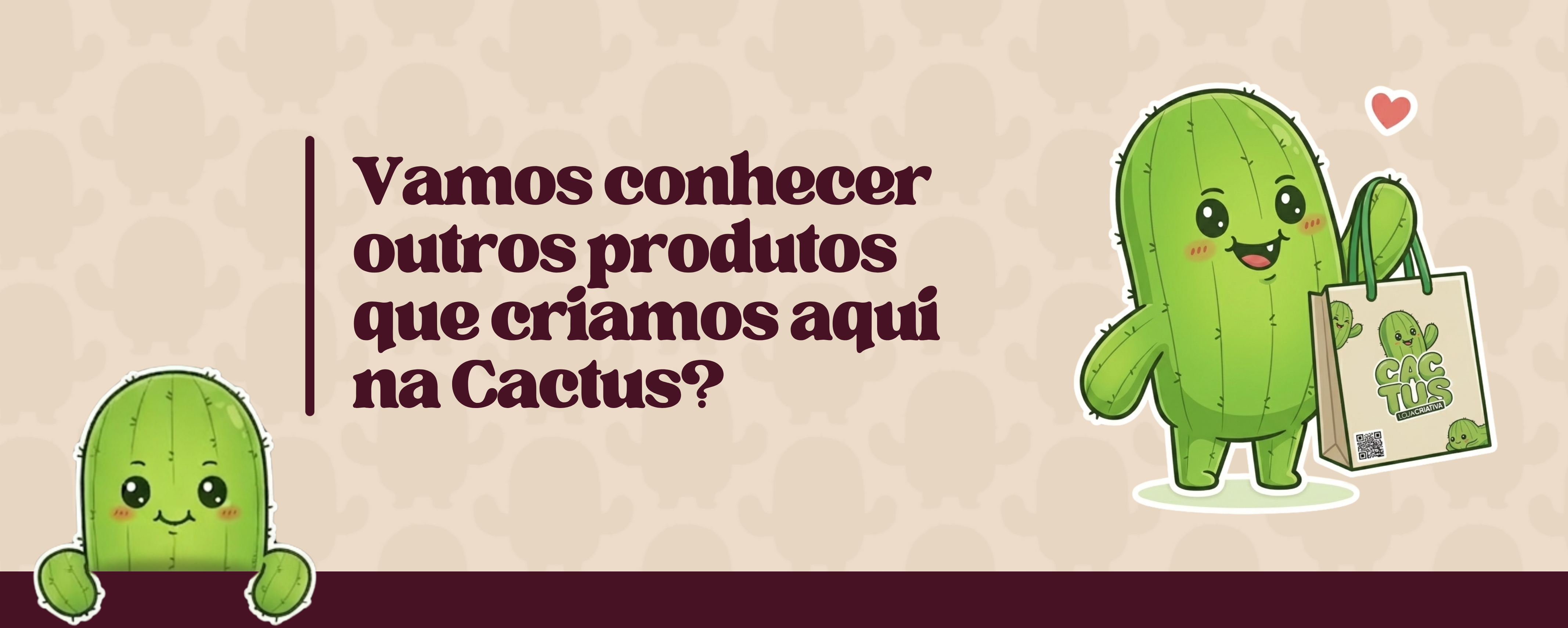 Vamos conhecer outros produtos que criamos aqui na Cactus?